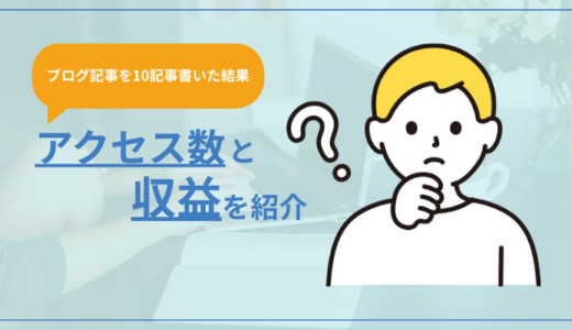 【ブログ10記事書いた結果】アクセス数や収益が出たのかについて公開