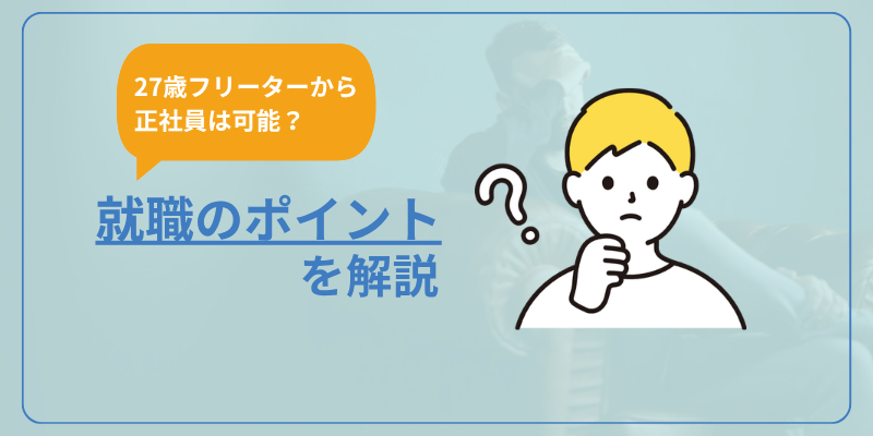 27歳フリーターから正社員は可能？就職のポイントを解説