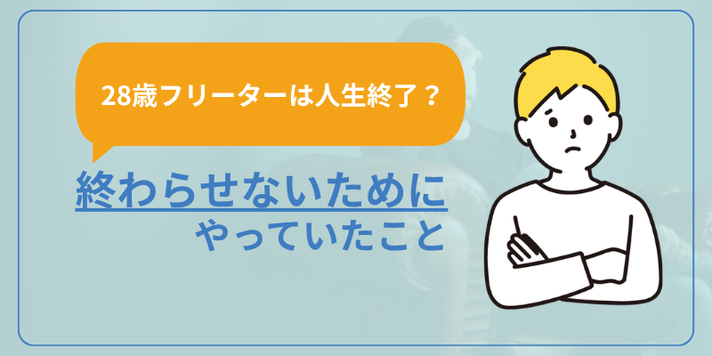 【28歳フリーターは人生終了？】終わらせないためにやっていたこと