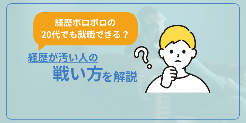 【経歴ボロボロな20代でも就職できる？】経歴が汚い人の戦い方を解説