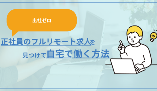 【出社ゼロ】正社員のフルリモート求人を見つけて自宅で働く方法