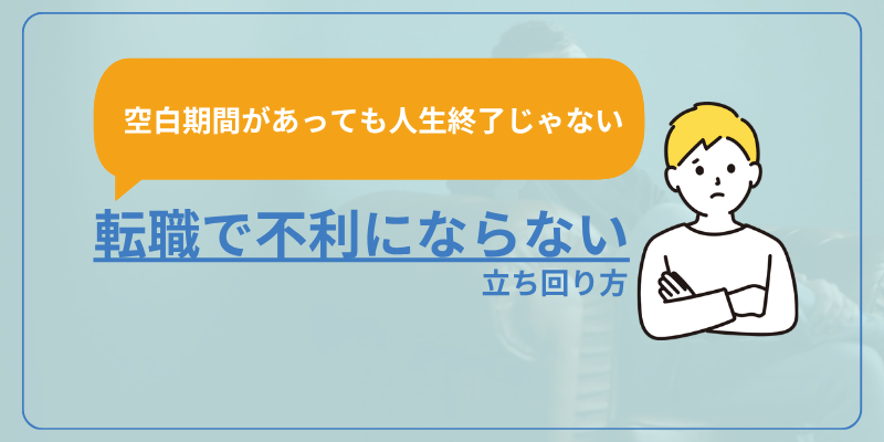 【空白期間があっても人生終了じゃない】転職で不利にならないための立ち回り方